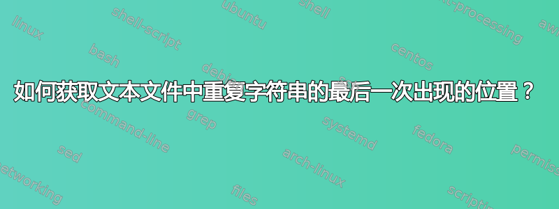 如何获取文本文件中重复字符串的最后一次出现的位置？