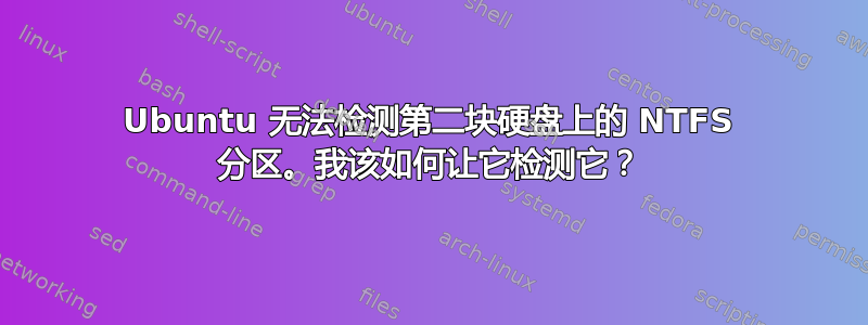 Ubuntu 无法检测第二块硬盘上的 NTFS 分区。我该如何让它检测它？