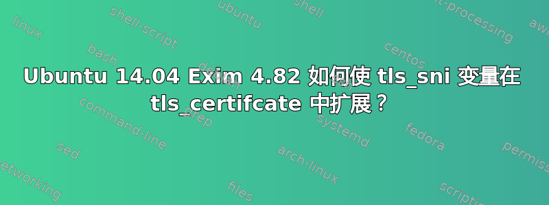 Ubuntu 14.04 Exim 4.82 如何使 tls_sni 变量在 tls_certifcate 中扩展？