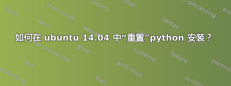 如何在 ubuntu 14.04 中“重置”python 安装？