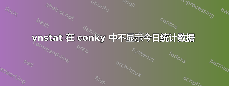 vnstat 在 conky 中不显示今日统计数据