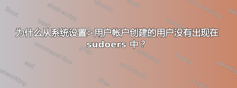 为什么从系统设置>用户帐户创建的用户没有出现在 sudoers 中？