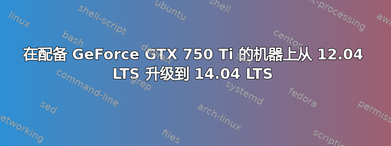 在配备 GeForce GTX 750 Ti 的机器上从 12.04 LTS 升级到 14.04 LTS