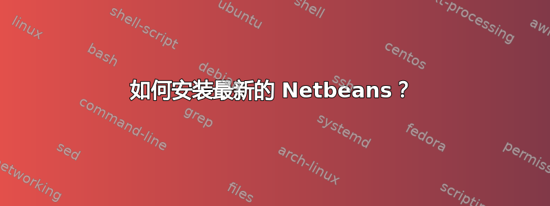 如何安装最新的 Netbeans？