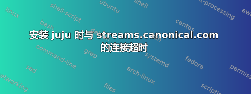 安装 juju 时与 streams.canonical.com 的连接超时