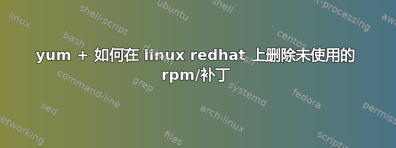 yum + 如何在 linux redhat 上删除未使用的 rpm/补丁