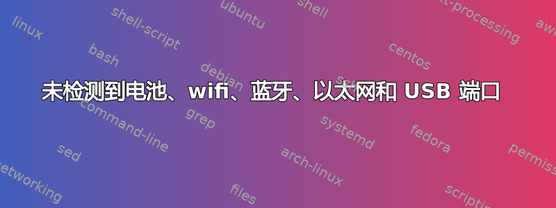 未检测到电池、wifi、蓝牙、以太网和 USB 端口 