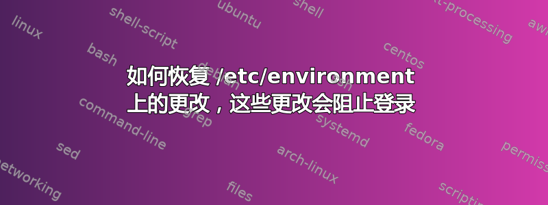 如何恢复 /etc/environment 上的更改，这些更改会阻止登录