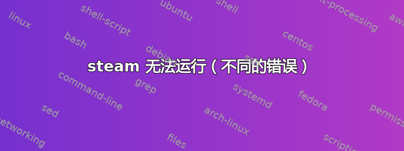 steam 无法运行（不同的错误）