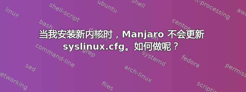 当我安装新内核时，Manjaro 不会更新 syslinux.cfg。如何做呢？