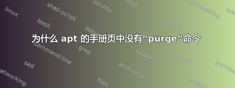 为什么 apt 的手册页中没有“purge”命令