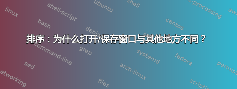 排序：为什么打开/保存窗口与其他地方不同？