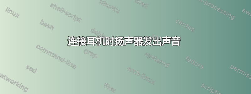 连接耳机时扬声器发出声音