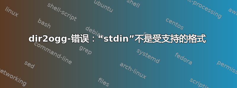 dir2ogg-错误：“stdin”不是受支持的格式