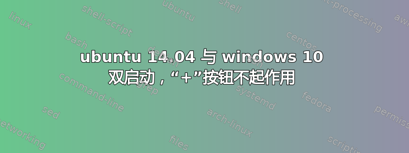 ubuntu 14.04 与 windows 10 双启动，“+”按钮不起作用