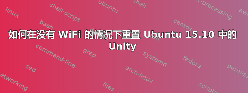 如何在没有 WiFi 的情况下重置 Ubuntu 15.10 中的 Unity