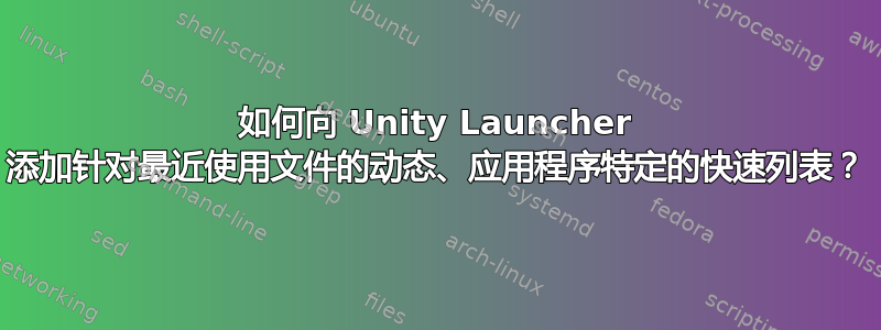 如何向 Unity Launcher 添加针对最近使用文件的动态、应用程序特定的快速列表？