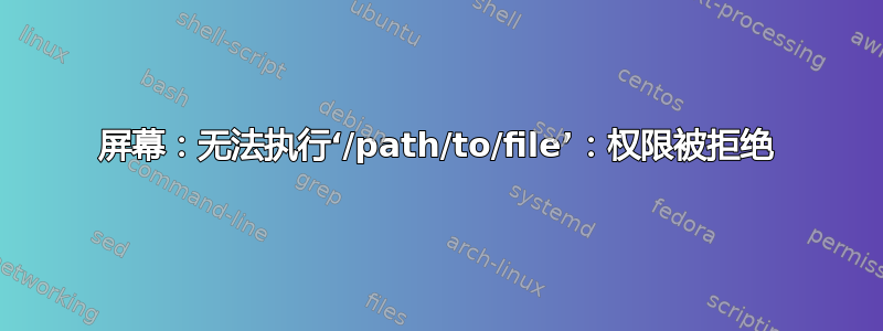 屏幕：无法执行‘/path/to/file’：权限被拒绝