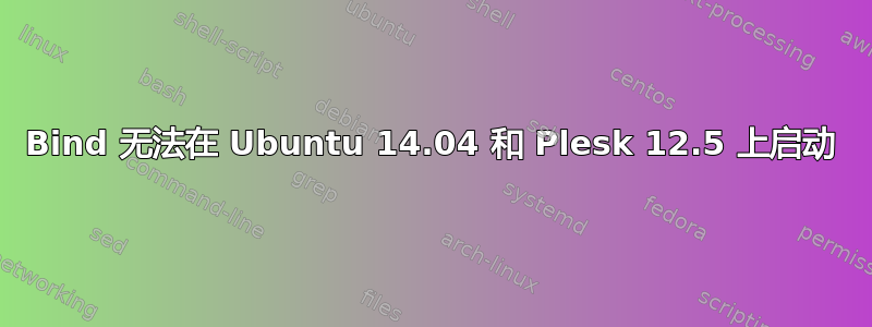 Bind 无法在 Ubuntu 14.04 和 Plesk 12.5 上启动