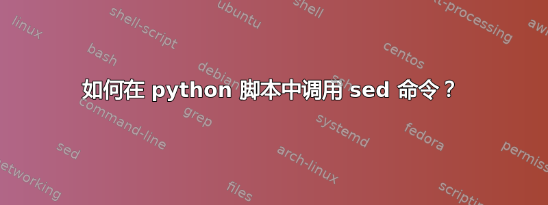 如何在 python 脚本中调用 sed 命令？