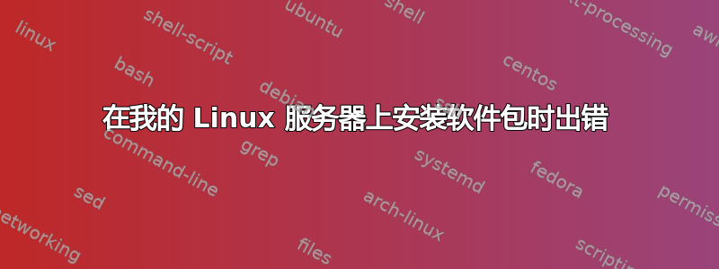 在我的 Linux 服务器上安装软件包时出错