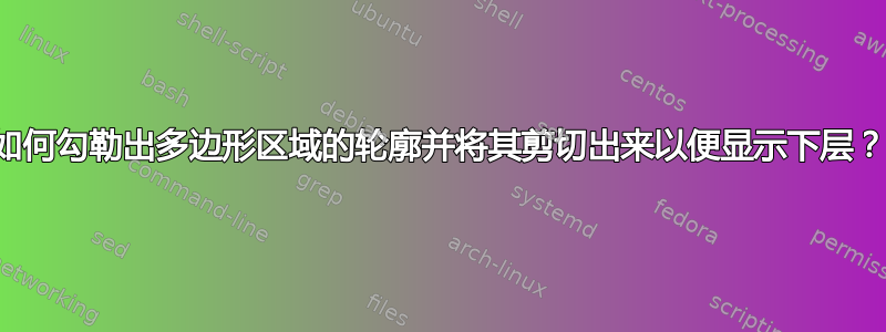 如何勾勒出多边形区域的轮廓并将其剪切出来以便显示下层？