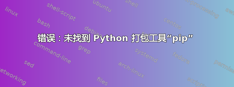 错误：未找到 Python 打包工具“pip”