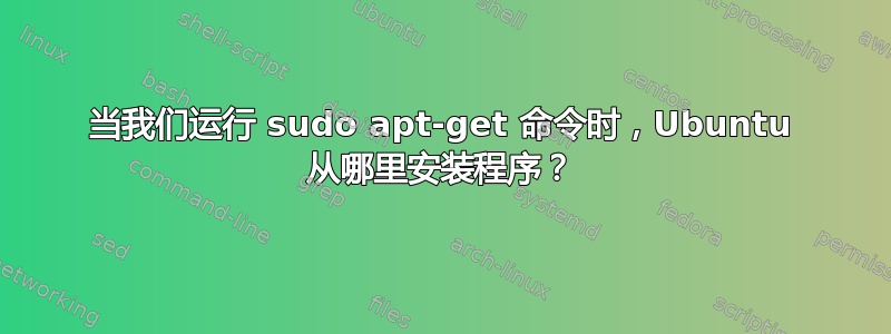 当我们运行 sudo apt-get 命令时，Ubuntu 从哪里安装程序？