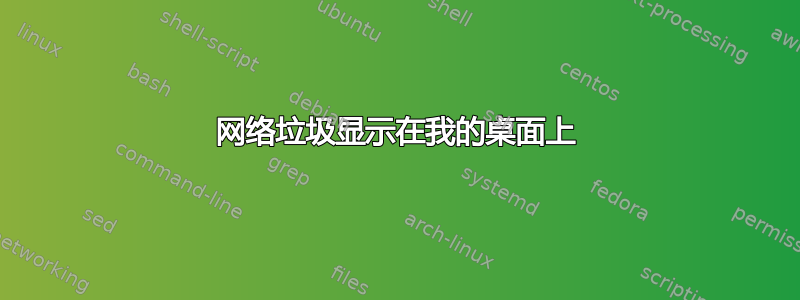 网络垃圾显示在我的桌面上