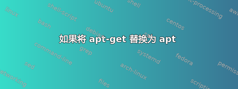 如果将 apt-get 替换为 apt