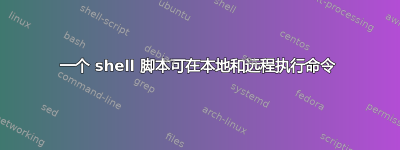 一个 shell 脚本可在本地和远程执行命令