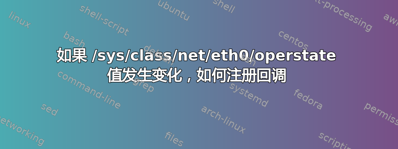 如果 /sys/class/net/eth0/operstate 值发生变化，如何注册回调