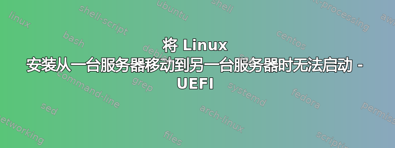 将 Linux 安装从一台服务器移动到另一台服务器时无法启动 - UEFI