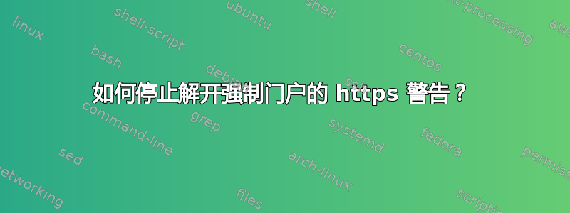 如何停止解开强制门户的 https 警告？