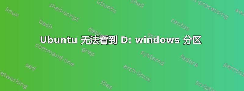 Ubuntu 无法看到 D: windows 分区