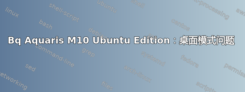 Bq Aquaris M10 Ubuntu Edition：桌面模式问题