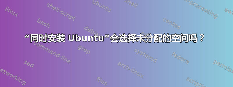 “同时安装 Ubuntu”会选择未分配的空间吗？