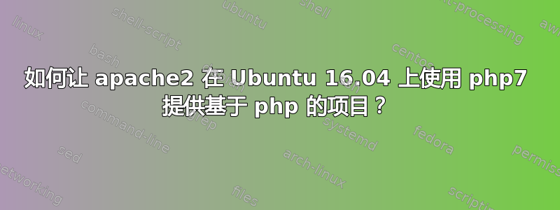 如何让 apache2 在 Ubuntu 16.04 上使用 php7 提供基于 php 的项目？