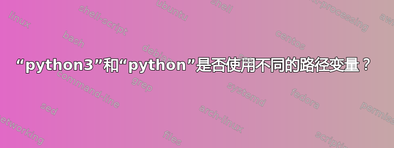 “python3”和“python”是否使用不同的路径变量？