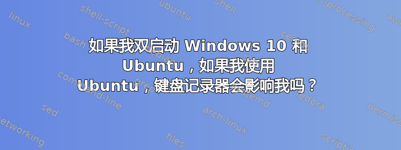 如果我双启动 Windows 10 和 Ubuntu，如果我使用 Ubuntu，键盘记录器会影响我吗？