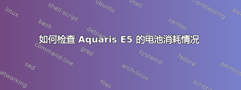 如何检查 Aquaris E5 的电池消耗情况