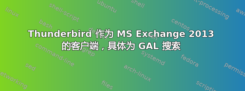 Thunderbird 作为 MS Exchange 2013 的客户端，具体为 GAL 搜索