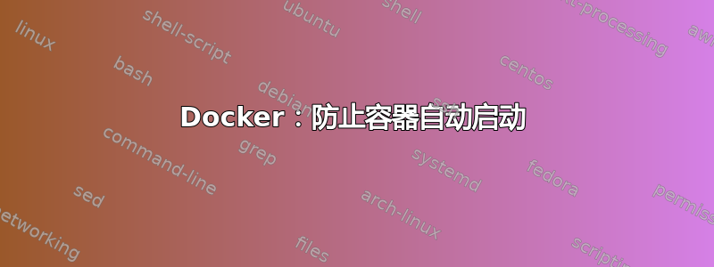 Docker：防止容器自动启动