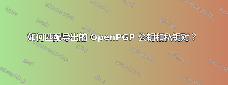 如何匹配导出的 OpenPGP 公钥和私钥对？