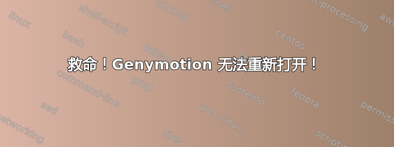 救命！Genymotion 无法重新打开！