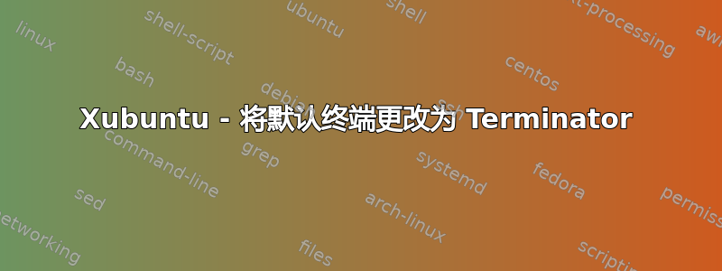 Xubuntu - 将默认终端更改为 Terminator