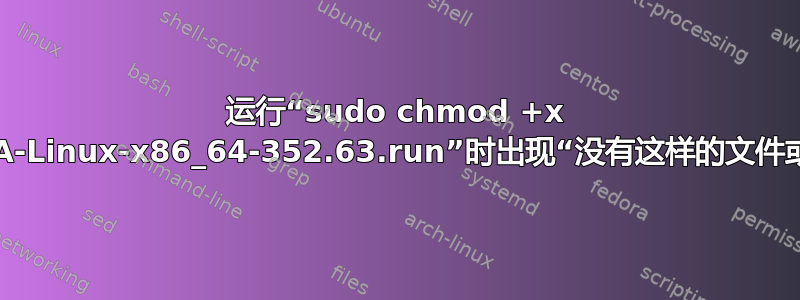 运行“sudo chmod +x NVIDIA-Linux-x86_64-352.63.run”时出现“没有这样的文件或目录”