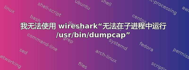 我无法使用 wireshark“无法在子进程中运行 /usr/bin/dumpcap”