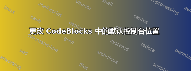 更改 CodeBlocks 中的默认控制台位置