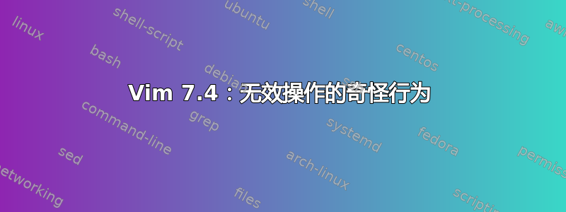 Vim 7.4：无效操作的奇怪行为